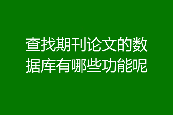 查找期刊论文的数据库有哪些功能呢