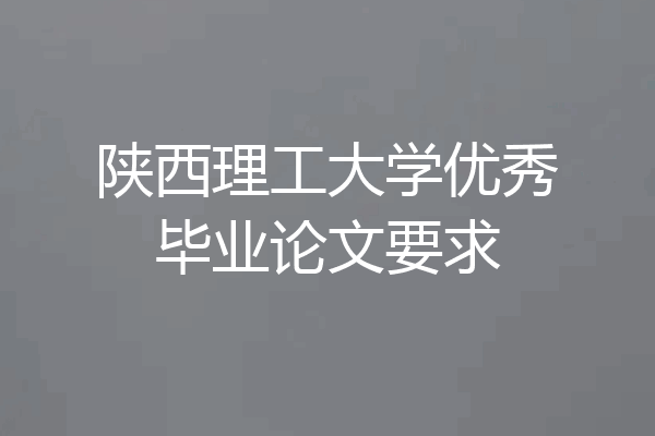 陕西理工大学优秀毕业论文要求