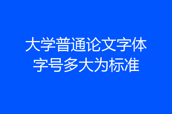 大学普通论文字体字号多大为标准