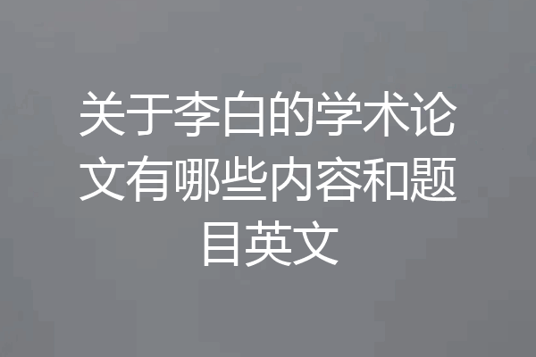 关于李白的学术论文有哪些内容和题目英文