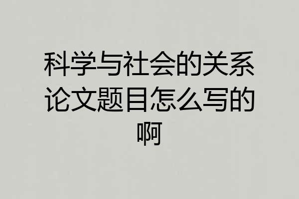 科学与社会的关系论文题目怎么写的啊