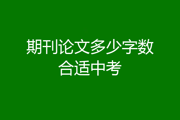 期刊论文多少字数合适中考