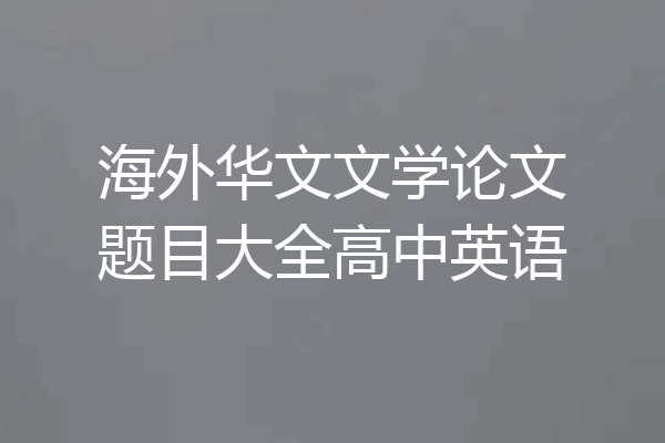 海外华文文学论文题目大全高中英语