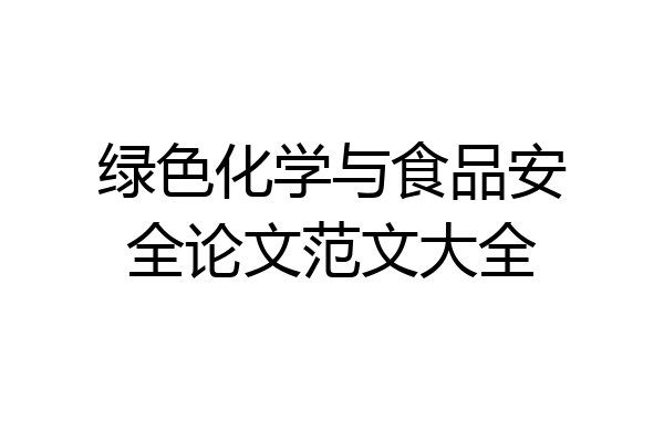 绿色化学与食品安全论文范文大全
