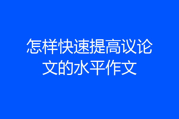 怎样快速提高议论文的水平作文