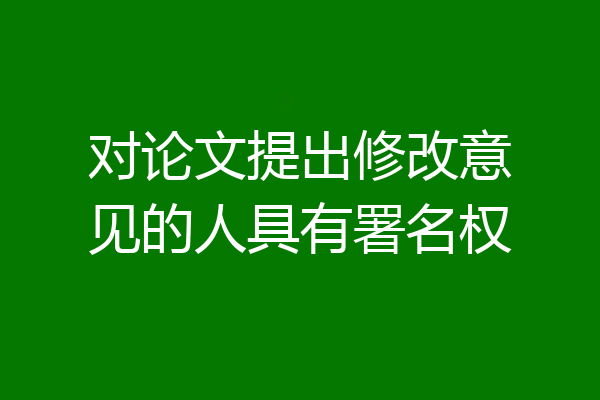 对论文提出修改意见的人具有署名权