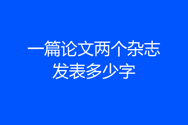 一篇论文两个杂志发表多少字