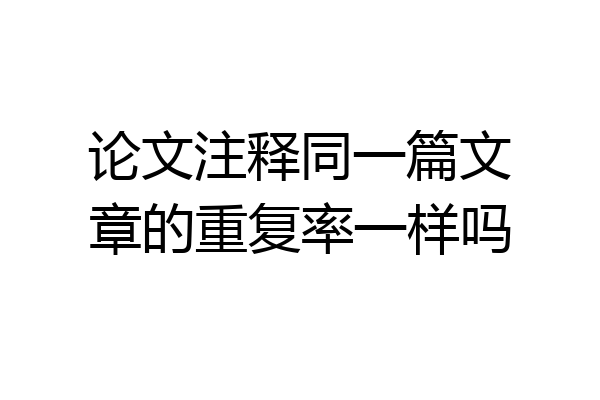 论文注释同一篇文章的重复率一样吗