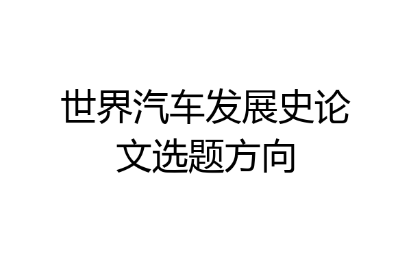 世界汽车发展史论文选题方向