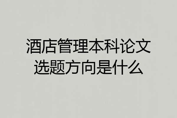 酒店管理本科论文选题方向是什么