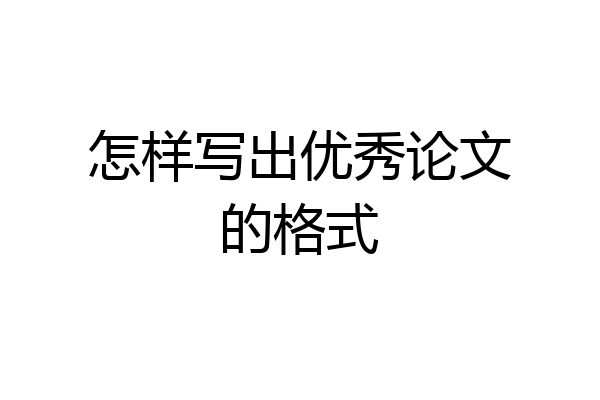怎样写出优秀论文的格式