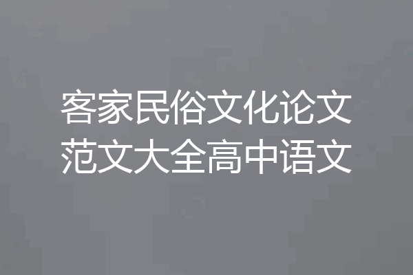客家民俗文化论文范文大全高中语文