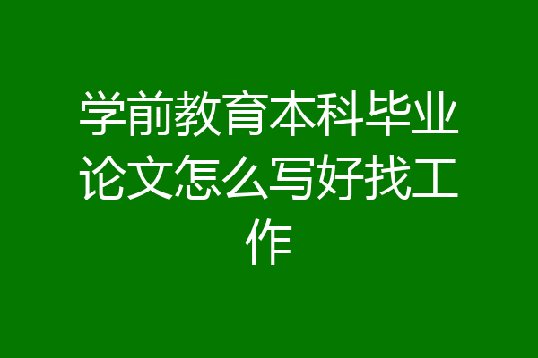 学前教育本科毕业论文怎么写好找工作