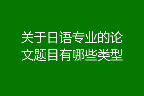 关于日语专业的论文题目有哪些类型