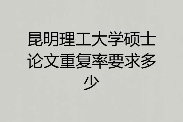 昆明理工大学硕士论文重复率要求多少