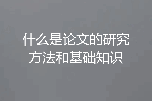 什么是论文的研究方法和基础知识