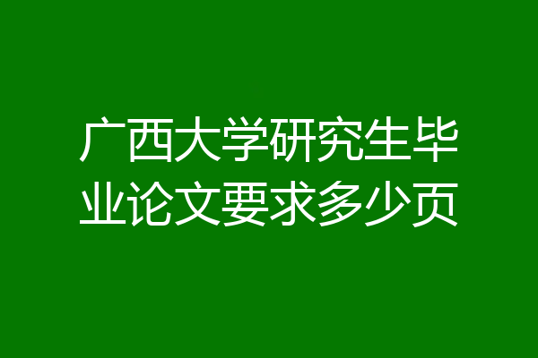 广西大学研究生毕业论文要求多少页