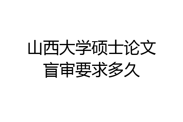 山西大学硕士论文盲审要求多久