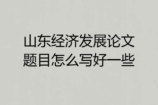山东经济发展论文题目怎么写好一些
