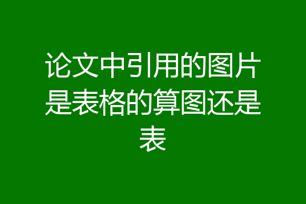 论文中引用的图片是表格的算图还是表