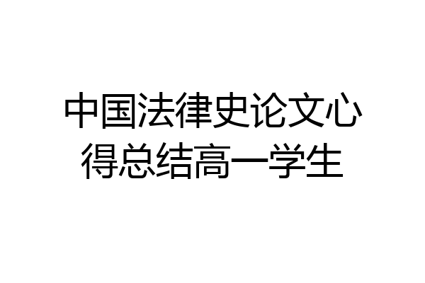 中国法律史论文心得总结高一学生