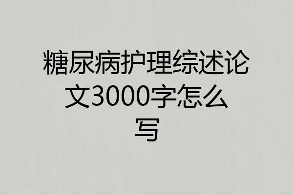 糖尿病护理综述论文3000字怎么写