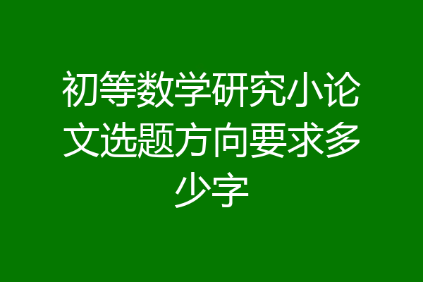 初等数学研究小论文选题方向要求多少字