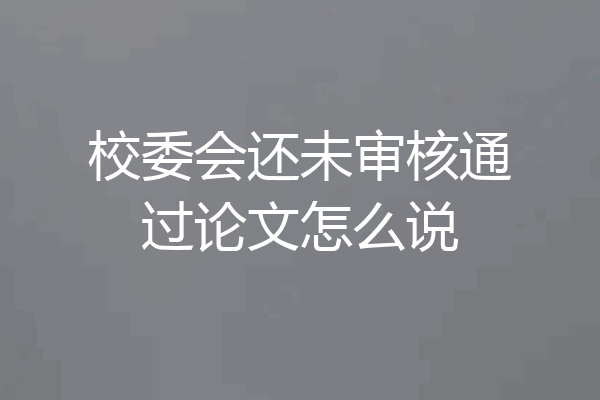 校委会还未审核通过论文怎么说