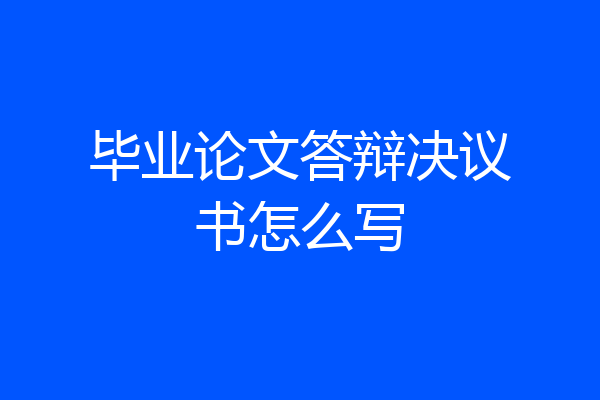 毕业论文答辩决议书怎么写