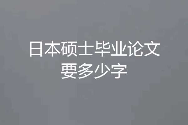 日本硕士毕业论文要多少字