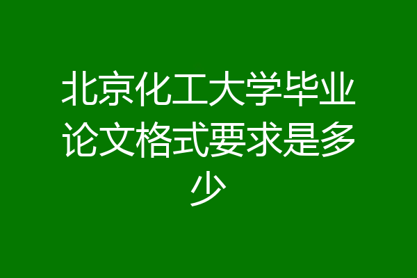 北京化工大学毕业论文格式要求是多少