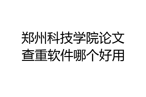 郑州科技学院论文查重软件哪个好用