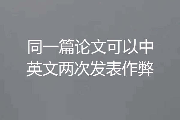 同一篇论文可以中英文两次发表作弊