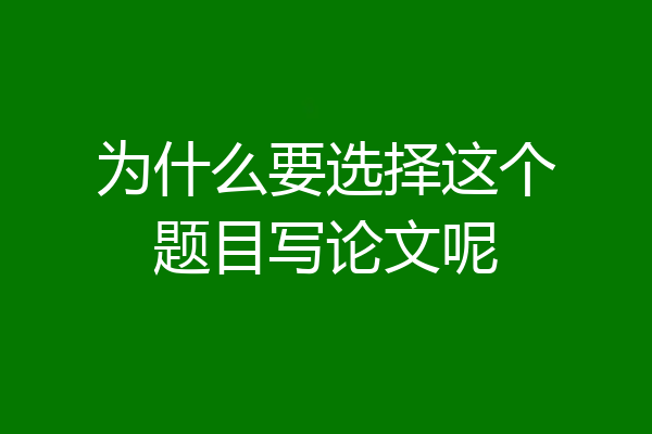 为什么要选择这个题目写论文呢