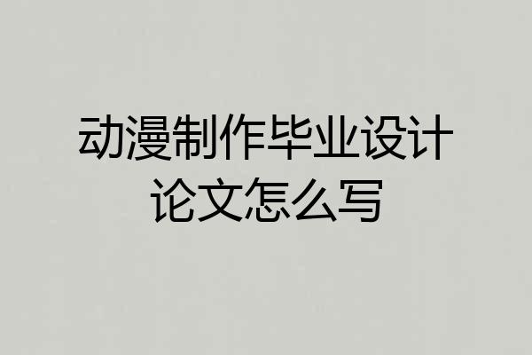 动漫制作毕业设计论文怎么写