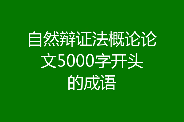 自然辩证法概论论文5000字开头的成语