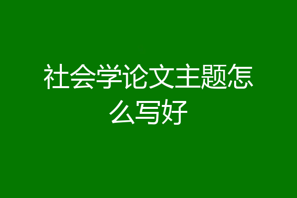 社会学论文主题怎么写好