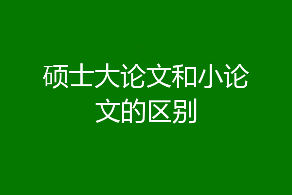 硕士大论文和小论文的区别