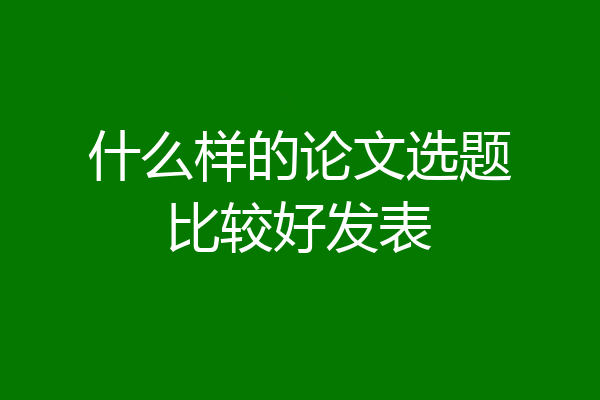 什么样的论文选题比较好发表