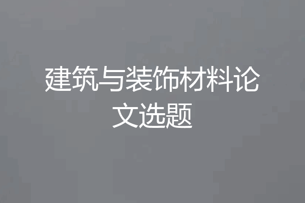 建筑与装饰材料论文选题