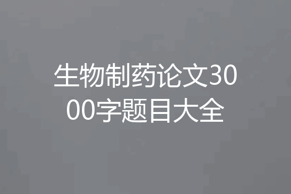 生物制药论文3000字题目大全