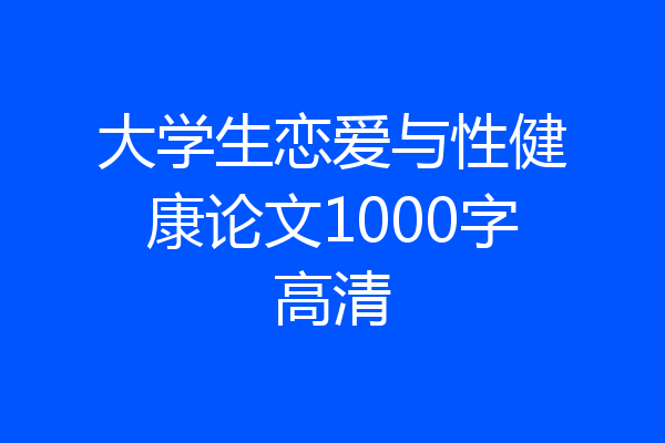 大学生恋爱与性健康论文1000字高清