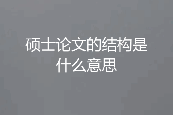 硕士论文的结构是什么意思