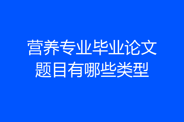 营养专业毕业论文题目有哪些类型