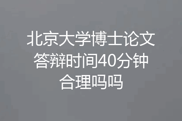 北京大学博士论文答辩时间40分钟合理吗吗