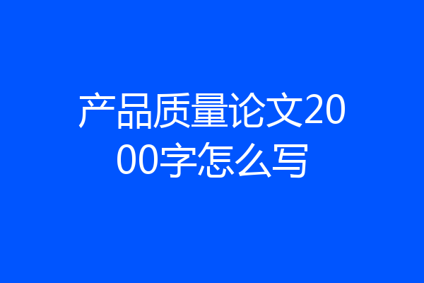 产品质量论文2000字怎么写