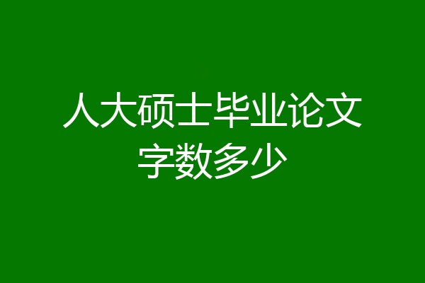 人大硕士毕业论文字数多少