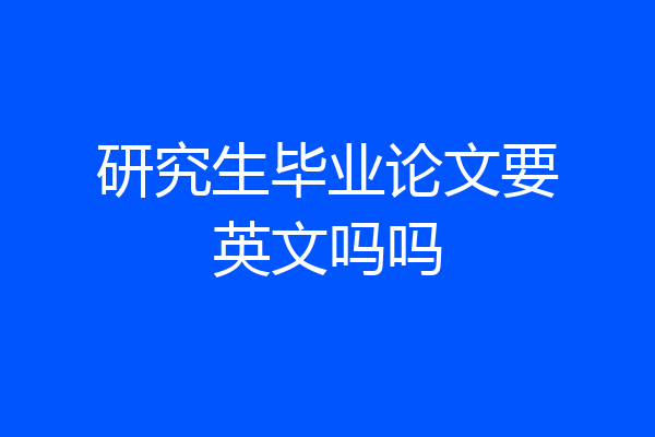 研究生毕业论文要英文吗吗