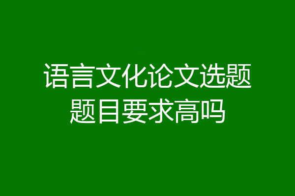语言文化论文选题题目要求高吗