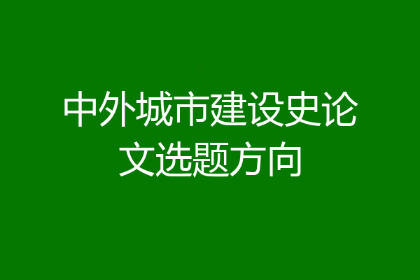 中外城市建设史论文选题方向